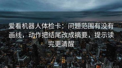 爱看机器人体检卡：问题范围有没有画线，动作把结尾改成摘要，提示读完更清醒