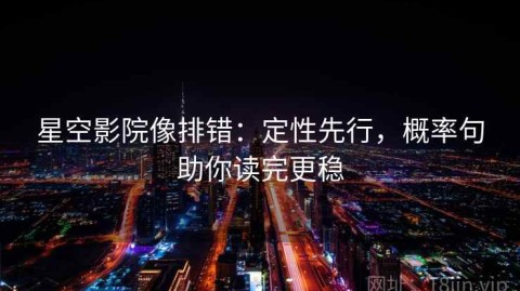 星空影院像排错：定性先行，概率句助你读完更稳