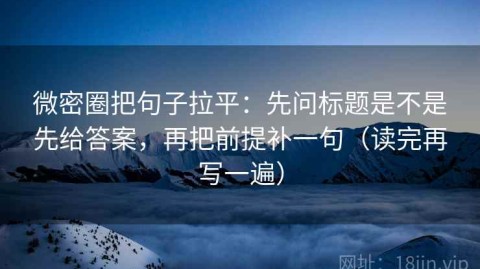 微密圈把句子拉平：先问标题是不是先给答案，再把前提补一句（读完再写一遍）