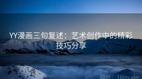 YY漫画三句复述：艺术创作中的精彩技巧分享