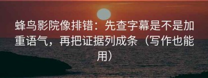 蜂鸟影院像排错：先查字幕是不是加重语气，再把证据列成条（写作也能用）