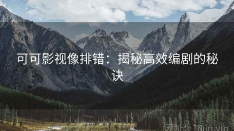 可可影视像排错：揭秘高效编剧的秘诀