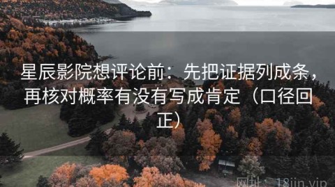 星辰影院想评论前：先把证据列成条，再核对概率有没有写成肯定（口径回正）