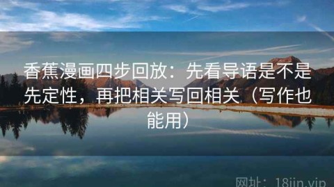 香蕉漫画四步回放：先看导语是不是先定性，再把相关写回相关（写作也能用）
