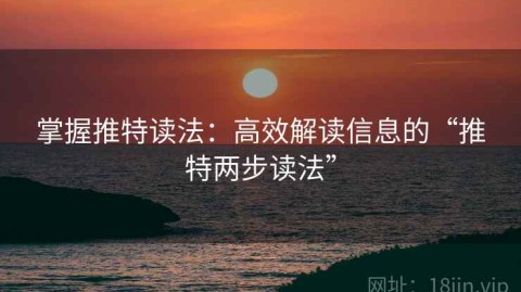 掌握推特读法：高效解读信息的“推特两步读法”