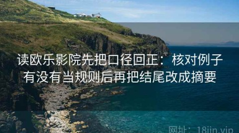 读欧乐影院先把口径回正：核对例子有没有当规则后再把结尾改成摘要