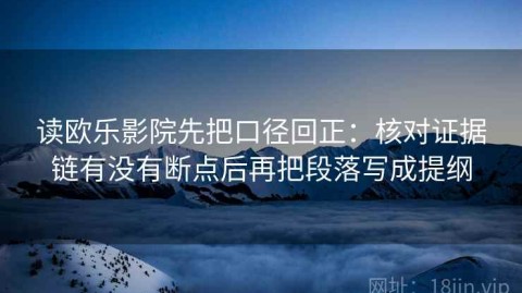 读欧乐影院先把口径回正：核对证据链有没有断点后再把段落写成提纲