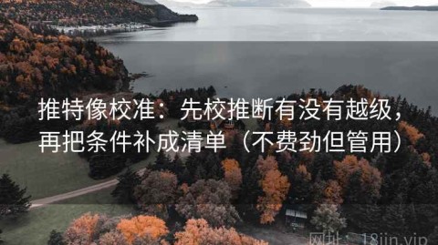 推特像校准：先校推断有没有越级，再把条件补成清单（不费劲但管用）