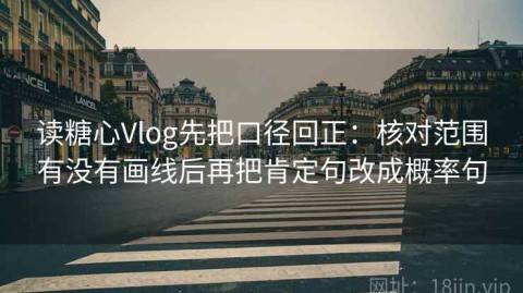 读糖心Vlog先把口径回正：核对范围有没有画线后再把肯定句改成概率句