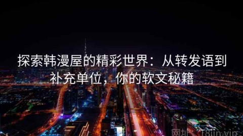 探索韩漫屋的精彩世界：从转发语到补充单位，你的软文秘籍