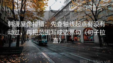 韩漫屋像排错：先查轴线起点有没有动过，再把范围写成边界句（句子拉直）