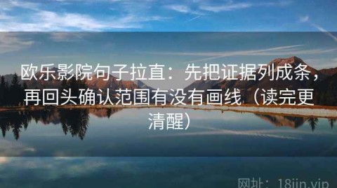 欧乐影院句子拉直：先把证据列成条，再回头确认范围有没有画线（读完更清醒）