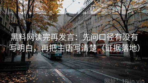黑料网读完再发言：先问口径有没有写明白，再把主语写清楚（证据落地）