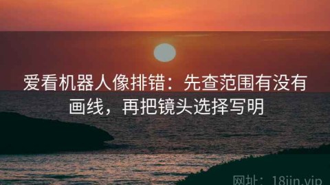 爱看机器人像排错：先查范围有没有画线，再把镜头选择写明