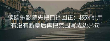 读欧乐影院先把口径回正：核对引用有没有断章后再把范围写成边界句