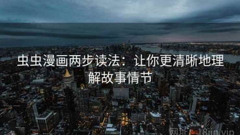 虫虫漫画两步读法：让你更清晰地理解故事情节