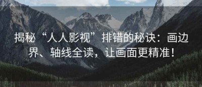 揭秘“人人影视”排错的秘诀：画边界、轴线全读，让画面更精准！