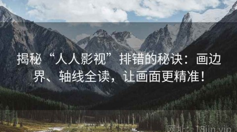 揭秘“人人影视”排错的秘诀：画边界、轴线全读，让画面更精准！