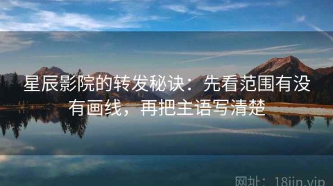 星辰影院的转发秘诀：先看范围有没有画线，再把主语写清楚