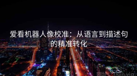 爱看机器人像校准：从语言到描述句的精准转化