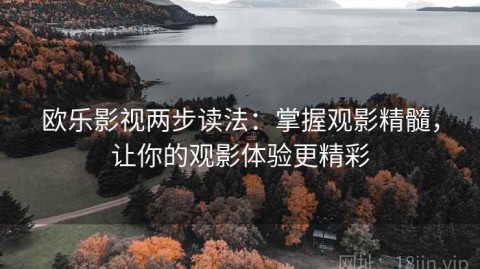 欧乐影视两步读法：掌握观影精髓，让你的观影体验更精彩
