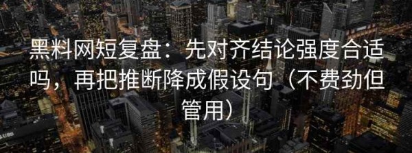 黑料网短复盘：先对齐结论强度合适吗，再把推断降成假设句（不费劲但管用）