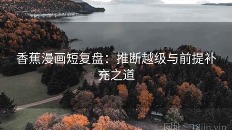 香蕉漫画短复盘：推断越级与前提补充之道