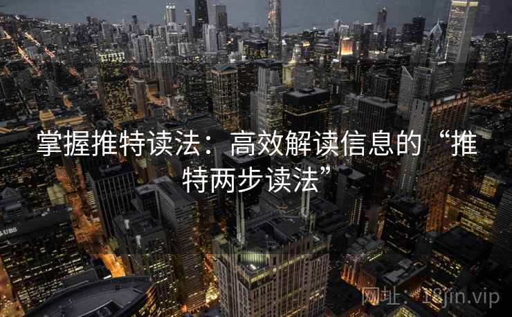 掌握推特读法：高效解读信息的“推特两步读法”
