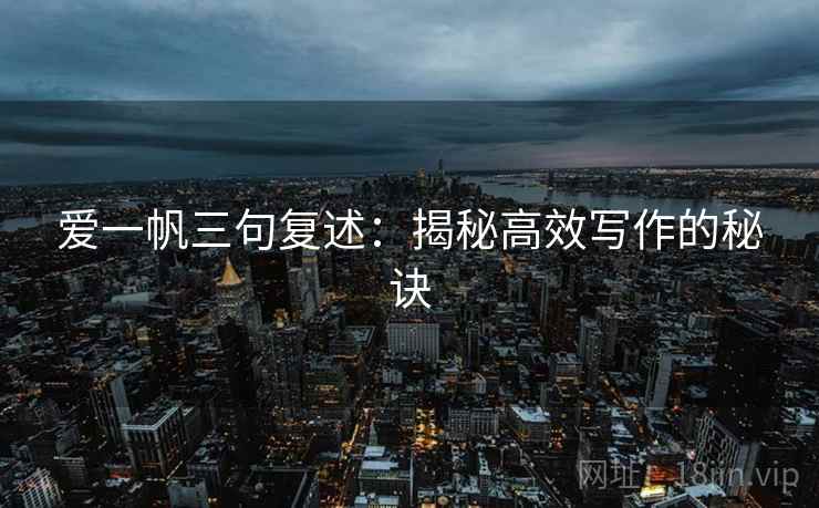 爱一帆三句复述:揭秘高效写作的秘诀 爱一帆三句复述:揭秘高效写作的秘诀