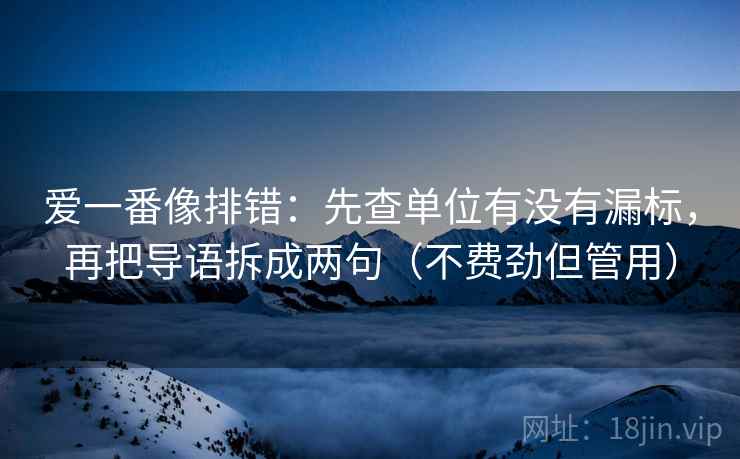 爱一番像排错:先查单位有没有漏标,再把导语拆成两句(不费劲但管用) 爱一番像排错:先查单位有没有漏标,再把导语拆成两句(不费劲但管用)