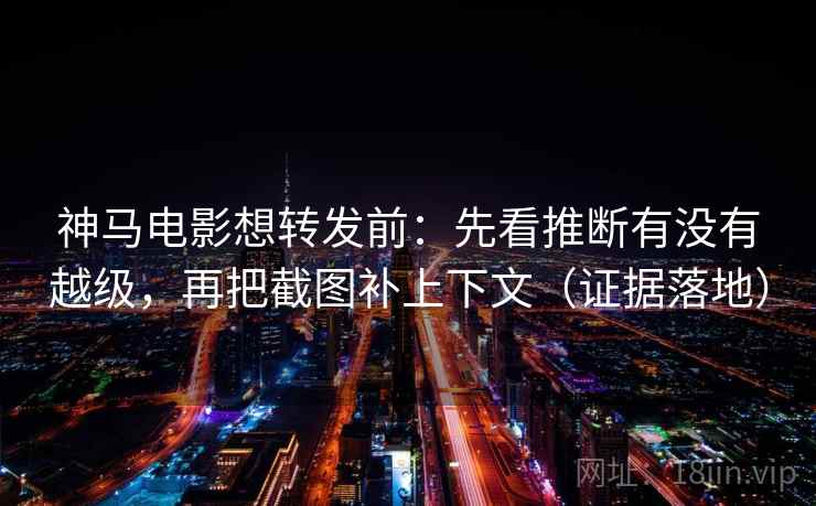 神马电影想转发前:先看推断有没有越级,再把截图补上下文(证据落地) 神马电影想转发前:先看推断有没有越级,再把截图补上下文(证据落地)