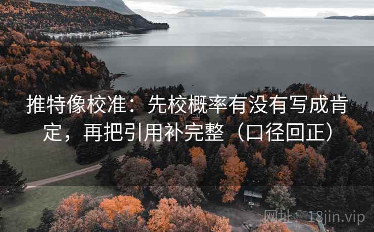 推特像校准:先校概率有没有写成肯定,再把引用补完整(口径回正) 推特像校准:先校概率有没有写成肯定,再把引用补完整(口径回正)