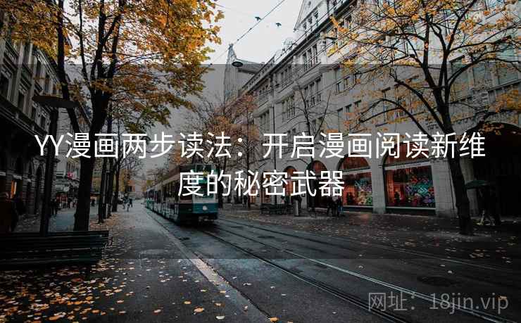 YY漫画两步读法:开启漫画阅读新维度的秘密武器 YY漫画两步读法:开启漫画阅读新维度的秘密武器