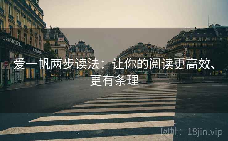 爱一帆两步读法:让你的阅读更高效、更有条理 爱一帆两步读法:让你的阅读更高效、更有条理