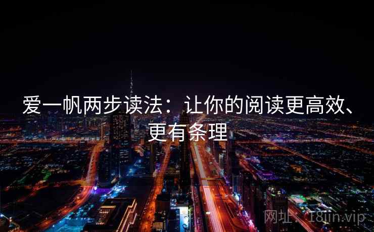 爱一帆两步读法:让你的阅读更高效、更有条理 爱一帆两步读法:让你的阅读更高效、更有条理