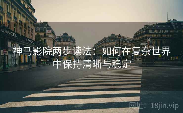神马影院两步读法:如何在复杂世界中保持清晰与稳定 神马影院两步读法:如何在复杂世界中保持清晰与稳定