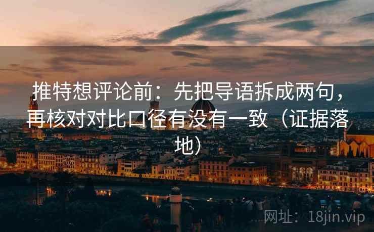推特想评论前：先把导语拆成两句，再核对对比口径有没有一致（证据落地）