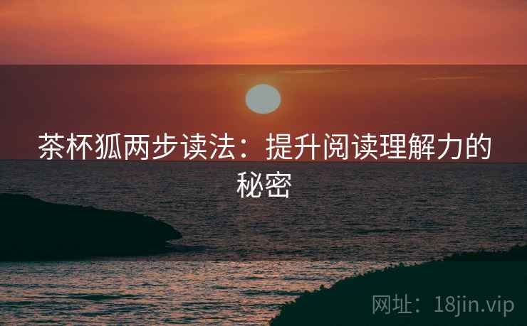 茶杯狐两步读法:提升阅读理解力的秘密 茶杯狐两步读法:提升阅读理解力的秘密