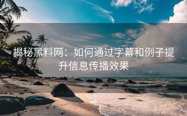 揭秘黑料网：如何通过字幕和例子提升信息传播效果