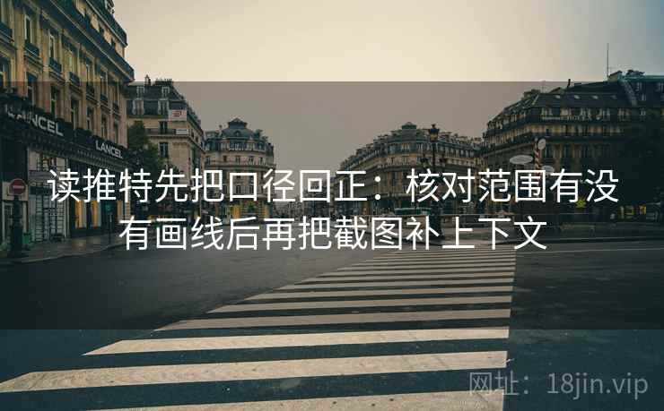 读推特先把口径回正:核对范围有没有画线后再把截图补上下文 读推特先把口径回正:核对范围有没有画线后再把截图补上下文