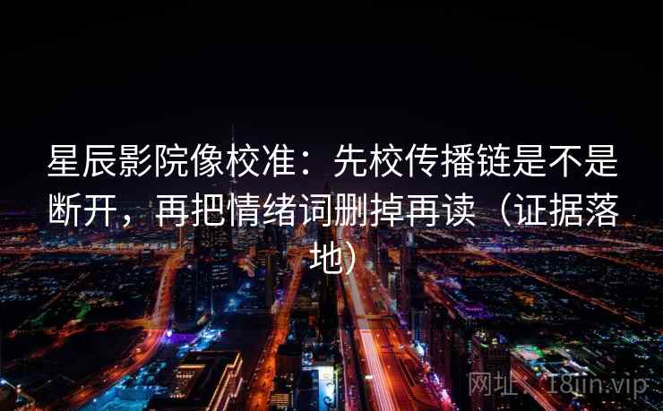 星辰影院像校准:先校传播链是不是断开,再把情绪词删掉再读(证据落地) 星辰影院像校准:先校传播链是不是断开,再把情绪词删掉再读(证据落地)