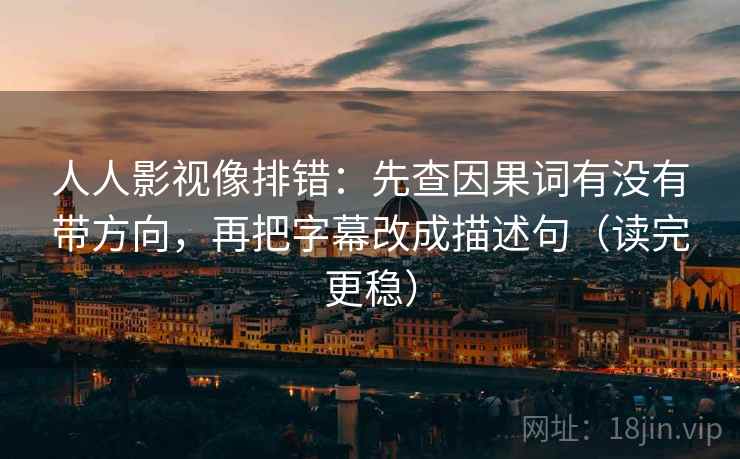 人人影视像排错:先查因果词有没有带方向,再把字幕改成描述句(读完更稳) 人人影视像排错:先查因果词有没有带方向,再把字幕改成描述句(读完更稳)