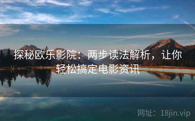 探秘欧乐影院:两步读法解析,让你轻松搞定电影资讯 探秘欧乐影院:两步读法解析,让你轻松搞定电影资讯
