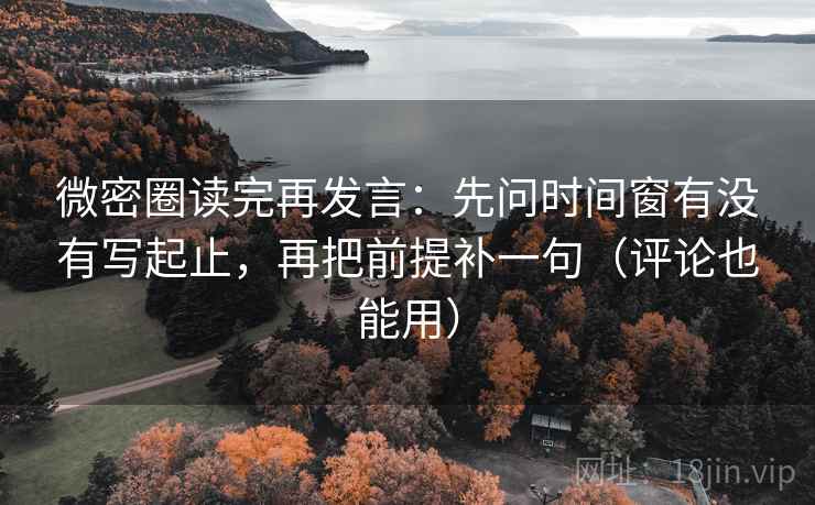 微密圈读完再发言:先问时间窗有没有写起止,再把前提补一句(评论也能用) 微密圈读完再发言:先问时间窗有没有写起止,再把前提补一句(评论也能用)