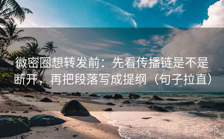 微密圈想转发前:先看传播链是不是断开,再把段落写成提纲(句子拉直) 微密圈想转发前:先看传播链是不是断开,再把段落写成提纲(句子拉直)