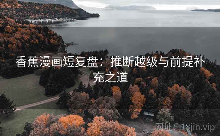 香蕉漫画短复盘:推断越级与前提补充之道 香蕉漫画短复盘:推断越级与前提补充之道