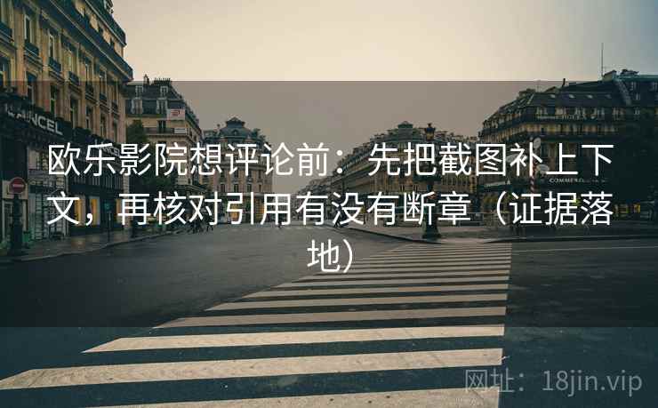 欧乐影院想评论前:先把截图补上下文,再核对引用有没有断章(证据落地) 欧乐影院想评论前:先把截图补上下文,再核对引用有没有断章(证据落地)
