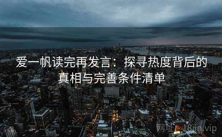 爱一帆读完再发言:探寻热度背后的真相与完善条件清单 爱一帆读完再发言:探寻热度背后的真相与完善条件清单