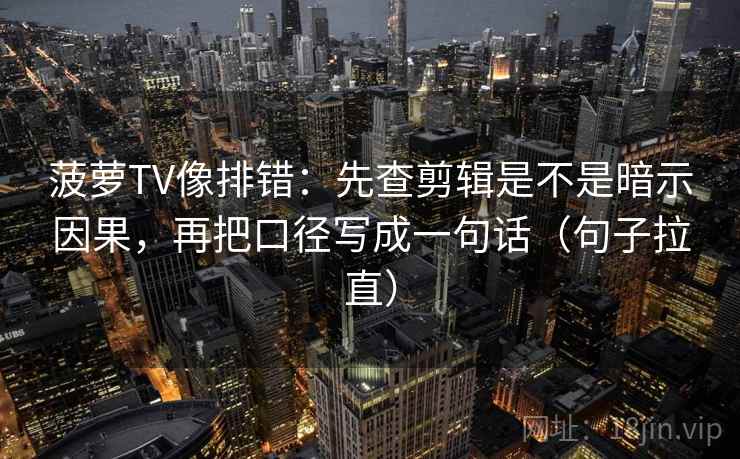 菠萝TV像排错：先查剪辑是不是暗示因果，再把口径写成一句话（句子拉直）