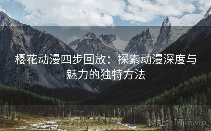 樱花动漫四步回放：探索动漫深度与魅力的独特方法